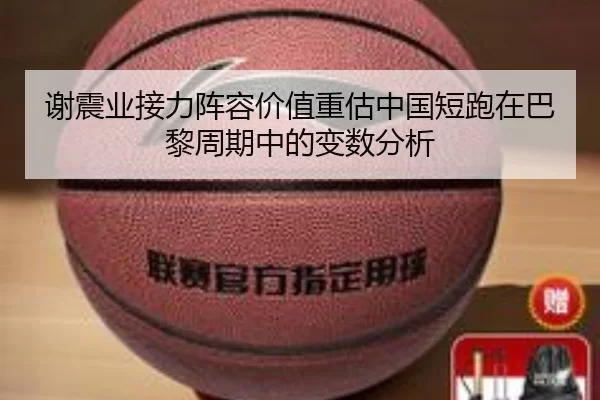 谢震业接力阵容价值重估中国短跑在巴黎周期中的变数分析